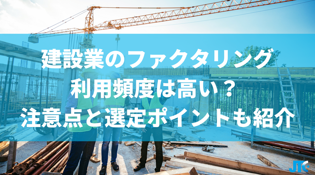 建設業でのファクタリング利用頻度は高い？ 注意点と選定ポイントも紹介