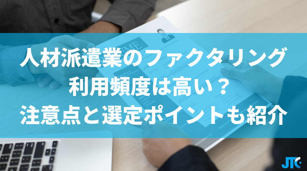 人材派遣業でのファクタリング利用頻度は高い？ 注意点と選定ポイントも紹介